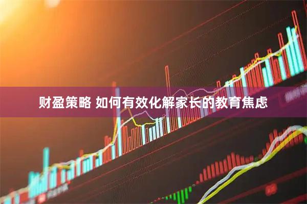 财盈策略 如何有效化解家长的教育焦虑